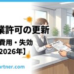 建設業許可の更新手順と費用｜失効リスクと対策【2026年】